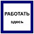 РАБОТАТЬ ЗДЕСЬ